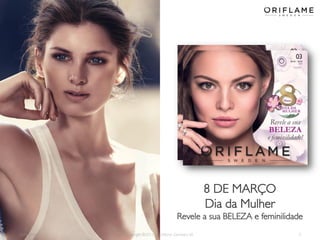 8 DE MARÇO
Dia da Mulher
Revele a sua BELEZA e feminilidade
2014-02-03

Copyright ©2013 by Oriflame Cosmetics SA

2

 