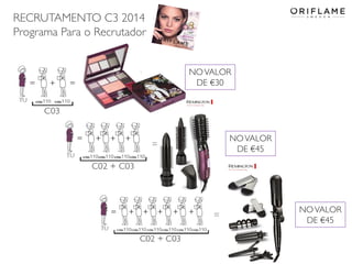 RECRUTAMENTO C3 2014
Programa Para o Recrutador
NO VALOR
DE €30

NO VALOR
DE €45

=

=

2014-02-03

Copyright ©2013 by Oriflame Cosmetics SA

NO VALOR
DE €45

22

 