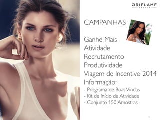 CAMPANHAS
Ganhe Mais
Atividade
Recrutamento
Produtividade
Viagem de Incentivo 2014
Informação:
- Programa de Boas Vindas
- Kit de Início de Atividade
- Conjunto 150 Amostras
2014-02-24

15

 