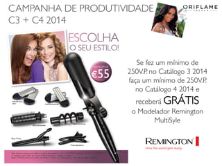CAMPANHA DE PRODUTIVIDADE
C3 + C4 2014

Se fez um mínimo de
250V.P. no Catálogo 3 2014
faça um mínimo de 250V.P.
no Catálogo 4 2014 e
receberá GRÁTIS
o Modelador Remington
MultiSyle

2014-02-24

Copyright ©2013 by Oriflame Cosmetics SA

25

 