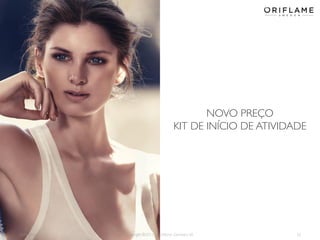 NOVO PREÇO
KIT DE INÍCIO DE ATIVIDADE

2014-02-24

Copyright ©2013 by Oriflame Cosmetics SA

32

 