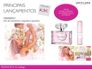 9Copyright ©2012 by Oriflame Cosmetics SA
GRÁTIS
O SPRAY CORPORAL
NA COMPRA DA EAU
DETOILETTE
TENDERLY
Flor de mandarina, magnólia e baunilha
PÁGINAS 40-41 do Catálogo
PRINCIPAIS
LANÇAMENTOS
 