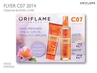 FLYER C07 2014
2014-04-28 Copyright ©2013 by Oriflame Cosmetics SA 35
Disponível de 01/05 a 21/05
STOCK
LIMITADO
 