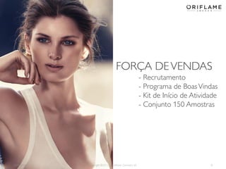 2014-04-28 Copyright ©2013 by Oriflame Cosmetics SA 8
FORÇA DEVENDAS
- Recrutamento
- Programa de BoasVindas
- Kit de Início de Atividade
- Conjunto 150 Amostras
 