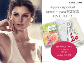2014-05-16 Copyright ©2013 by Oriflame Cosmetics SA 21
Agora disponível
também paraTODOS
OS CHEFES!
150 AMOSTRAS
por apenas
€13,95
Código 475391
 