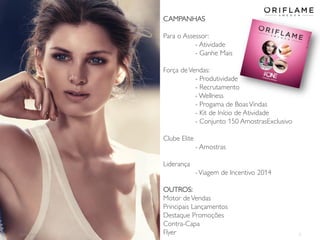2014-05-16 3
CAMPANHAS
Para o Assessor:
- Atividade
- Ganhe Mais
Força deVendas:
- Produtividade
- Recrutamento
- Wellness
- Progama de BoasVindas
- Kit de Início de Atividade
- Conjunto 150 AmostrasExclusivo
Clube Elite
- Amostras
Liderança
-Viagem de Incentivo 2014
OUTROS:
Motor deVendas
Principais Lançamentos
Destaque Promoções
Contra-Capa
Flyer
 