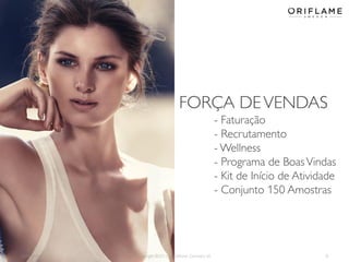 2014-05-16 Copyright ©2013 by Oriflame Cosmetics SA 8
FORÇA DEVENDAS
- Faturação
- Recrutamento
- Wellness
- Programa de BoasVindas
- Kit de Início de Atividade
- Conjunto 150 Amostras
 