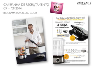 CAMPANHA DE RECRUTAMENTO
C7 + C8 2014
2014-05-16 Copyright ©2013 by Oriflame Cosmetics SA 14
PROGRAMA PARA RECRUTADOR
 