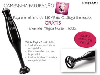 CAMPANHA FATURAÇÃO
Faça um mínimo de 150V.P. no Catálogo 8 e receba
GRÁTIS
aVarinha Mágica Russell Hobbs
Varinha Mágica Russell Hobbs
- 2 velocidades para todas as
necessidades
- Haste removível para uma
limpeza fácil
- Lâminas de elevada qualidade,
em aço inoxidável
 