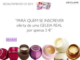 RECRUTAMENTO C9 2014
2014-06-05 Copyright ©2013 by Oriflame Cosmetics SA 10
“PARA QUEM SE INSCREVER
oferta de uma GELEIA REAL
por apenas 5 €”
PN = € 14
 