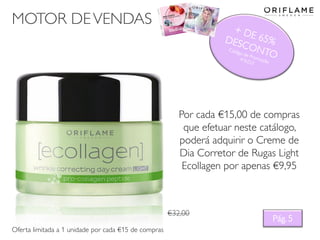 MOTOR DEVENDAS
Por cada €15,00 de compras
que efetuar neste catálogo,
poderá adquirir o Creme de
Dia Corretor de Rugas Light
Ecollagen por apenas €9,95
Pág. 5
Oferta limitada a 1 unidade por cada €15 de compras
€32,00
 