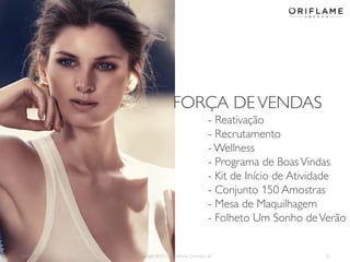 2014-06-05 Copyright ©2013 by Oriflame Cosmetics SA 8
FORÇA DEVENDAS
- Reativação
- Recrutamento
- Wellness
- Programa de BoasVindas
- Kit de Início de Atividade
- Conjunto 150 Amostras
- Mesa de Maquilhagem
- Folheto Um Sonho deVerão
 