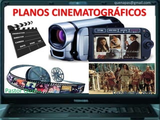 quenapas@gmail.com
Cochabamba, 2015Pastor Quena
PLANOS CINEMATOGRÁFICOS
 