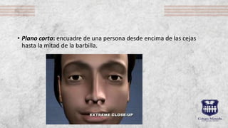• Plano corto: encuadre de una persona desde encima de las cejas
hasta la mitad de la barbilla.
 