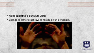 • Plano subjetivo o punto de vista:
• Cuando la cámara sustituye la mirada de un personaje.
 