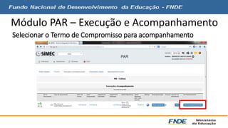 Módulo PAR – Execução e Acompanhamento 
Selecionar o Termo de Compromisso para acompanhamento 
 