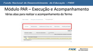 Módulo PAR – Execução e Acompanhamento 
Várias abas para realizar o acompanhamento do Termo 
 