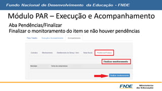 Módulo PAR – Execução e Acompanhamento 
Aba Pendências/Finalizar 
Finalizar o monitoramento do item se não houver pendências 
 