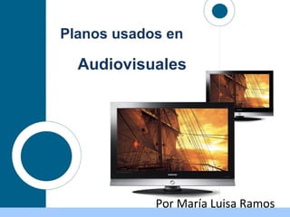 Audiovisuales
Planos usados en
Por María Luisa Ramos
 