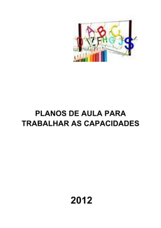 PLANOS DE AULA PARA
TRABALHAR AS CAPACIDADES

2012

 