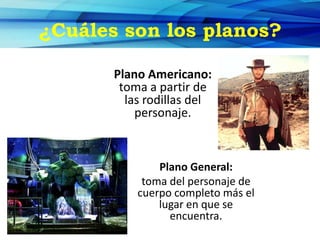 ¿Cuáles son los planos?
Plano Americano:
toma a partir de
las rodillas del
personaje.
Plano General:
toma del personaje de
cuerpo completo más el
lugar en que se
encuentra.
 