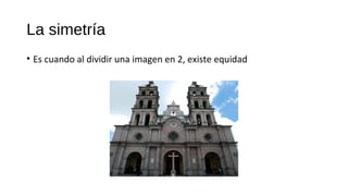La simetría
• Es cuando al dividir una imagen en 2, existe equidad
 