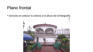Plano frontal
• Consiste en colocar la cámara a la altura de la fotografía
 