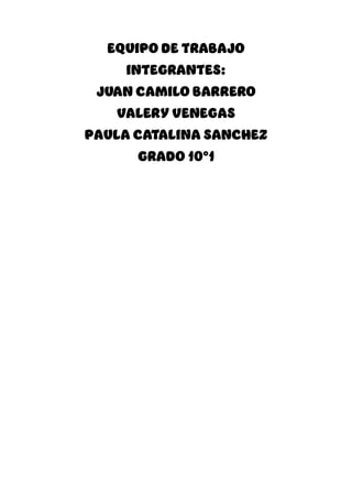 EQUIPO DE TRABAJO
INTEGRANTES:
JUAN CAMILO BARRERO
VALERY VENEGAS
PAULA CATALINA SANCHEZ
GRADO 10°1