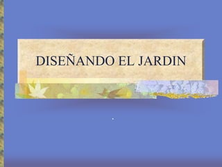 DISEÑANDO EL JARDIN
.
 