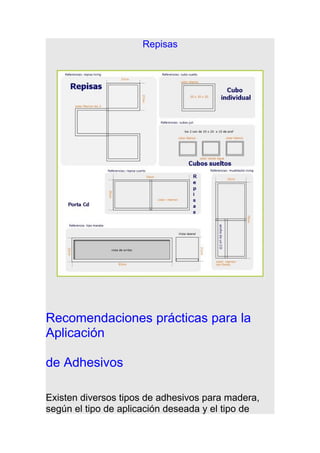 Repisas
Recomendaciones prácticas para la
Aplicación
de Adhesivos
Existen diversos tipos de adhesivos para madera,
según el tipo de aplicación deseada y el tipo de
 