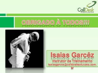 Isaias Garcêz
  Instrutor de Treinamento
isaiasgarcez@calldesksolucoes.com.
                br
 