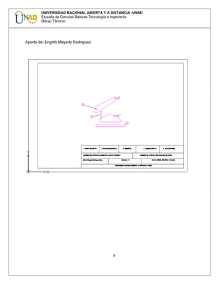 4
UNIVERSIDAD NACIONAL ABIERTA Y A DISTANCIA -UNAD
Escuela de Ciencias Básicas Tecnología e Ingeniería
Dibujo Técnico.
Aporte de: Engrith Mayerly Rodriguez
 