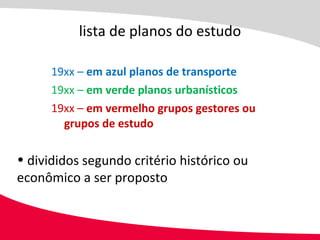 19xx –  em azul planos de transporte 19xx –  em verde planos urbanísticos 19xx –  em vermelho grupos gestores ou  grupos de estudo lista de planos do estudo divididos segundo critério histórico ou econômico a ser proposto  