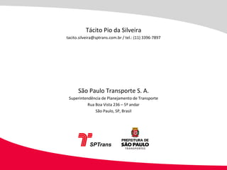 Tácito Pio da Silveira tacito.silveira@sptrans.com.br / tel.: (11) 3396-7897 São Paulo Transporte S. A. Superintendência de Planejamento de Transporte Rua Boa Vista 236 – 5º andar São Paulo, SP, Brasil 
