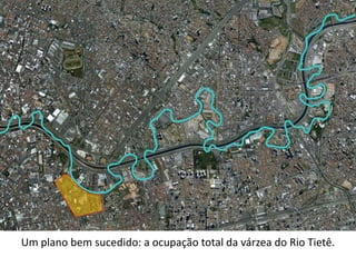 Um plano bem sucedido: a ocupação total da várzea do Rio Tietê.
 