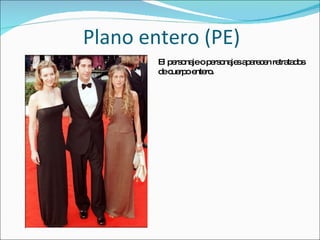 Plano entero (PE) El personaje o personajes aparecen retratados de cuerpo entero. 
