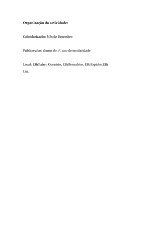 Organização da actividade:



Calendarização: Mês de Dezembro



Público-alvo: alunos do 1º. ano de escolaridade



Local: EB1Bairro Operário, EB1Bensafrim, EB1Espiche,EB1

Luz.
 