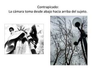 Contrapicado:
La cámara toma desde abajo hacia arriba del sujeto.
 