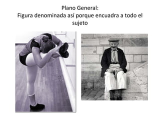 Plano General:
Figura denominada así porque encuadra a todo el
                    sujeto
 