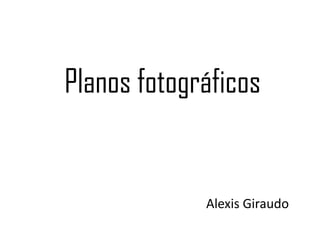Planos fotográficos


             Alexis Giraudo
 