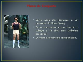 • Serve para dar destaque a um
pormenor do Plano Geral;
• Se for uma pessoa mostra dos pés a
cabeça e se situa num ambiente
especifico;
• O sujeito é totalmente caracterizado.

 