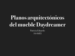 Planos arquitectónicos
del mueble Daydreamer
Patricia Eduardo
16-0485
 
