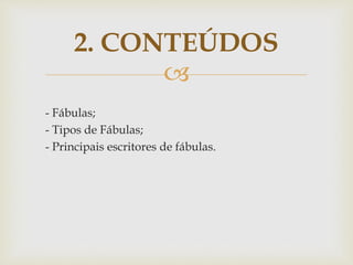 
- Fábulas;
- Tipos de Fábulas;
- Principais escritores de fábulas.
2. CONTEÚDOS
 