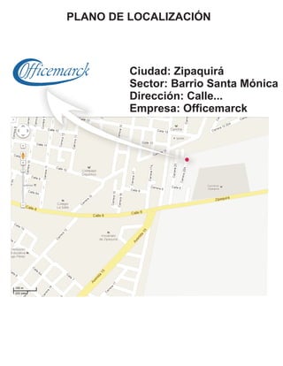 PLANO DE LOCALIZACIÓN



         Ciudad: Zipaquirá
         Sector: Barrio Santa Mónica
         Dirección: Calle...
         Empresa: Officemarck
 