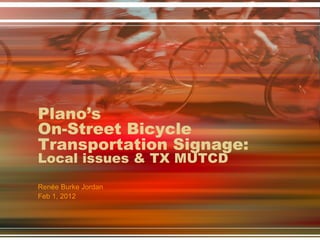 Plano’s
On-Street Bicycle
Transportation Signage:
Local issues & TX MUTCD
Renée Burke Jordan
Feb 1, 2012
 