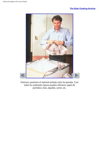 Galería de Imágenes de Cocinas Solares
The Solar Cooking Archive
Entonces, ponemos el material aislante entre las paredes. Casi
todos los materiales ligeros pueden utilizarse: papel de
periódico, lana, algodón, serrín, etc.
 