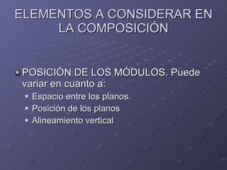ELEMENTOS A CONSIDERAR EN LA COMPOSICIÓN POSICIÓN DE LOS MÓDULOS. Puede variar en cuanto a: Espacio entre los planos.  Posición de los planos Alineamiento vertical 