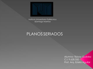 Instituto Universitario Politécnico
«Santiago Mariño»
PLANOS SERIADOS
Alumno: Tibisay Guédez
C.I: 9.628.350
Prof. Arq. Estela Aguilar
 