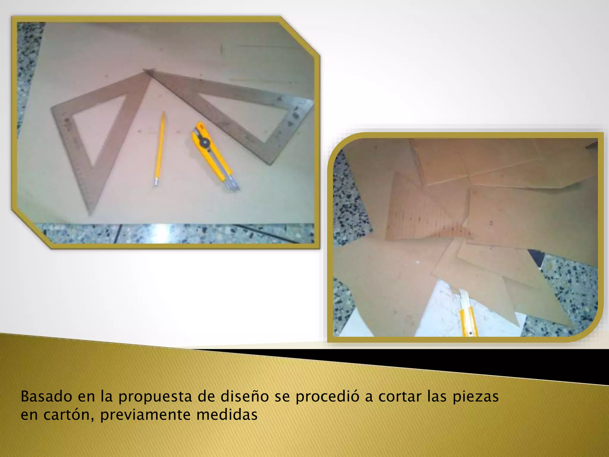 Basado en la propuesta de diseño se procedió a cortar las piezas
en cartón, previamente medidas