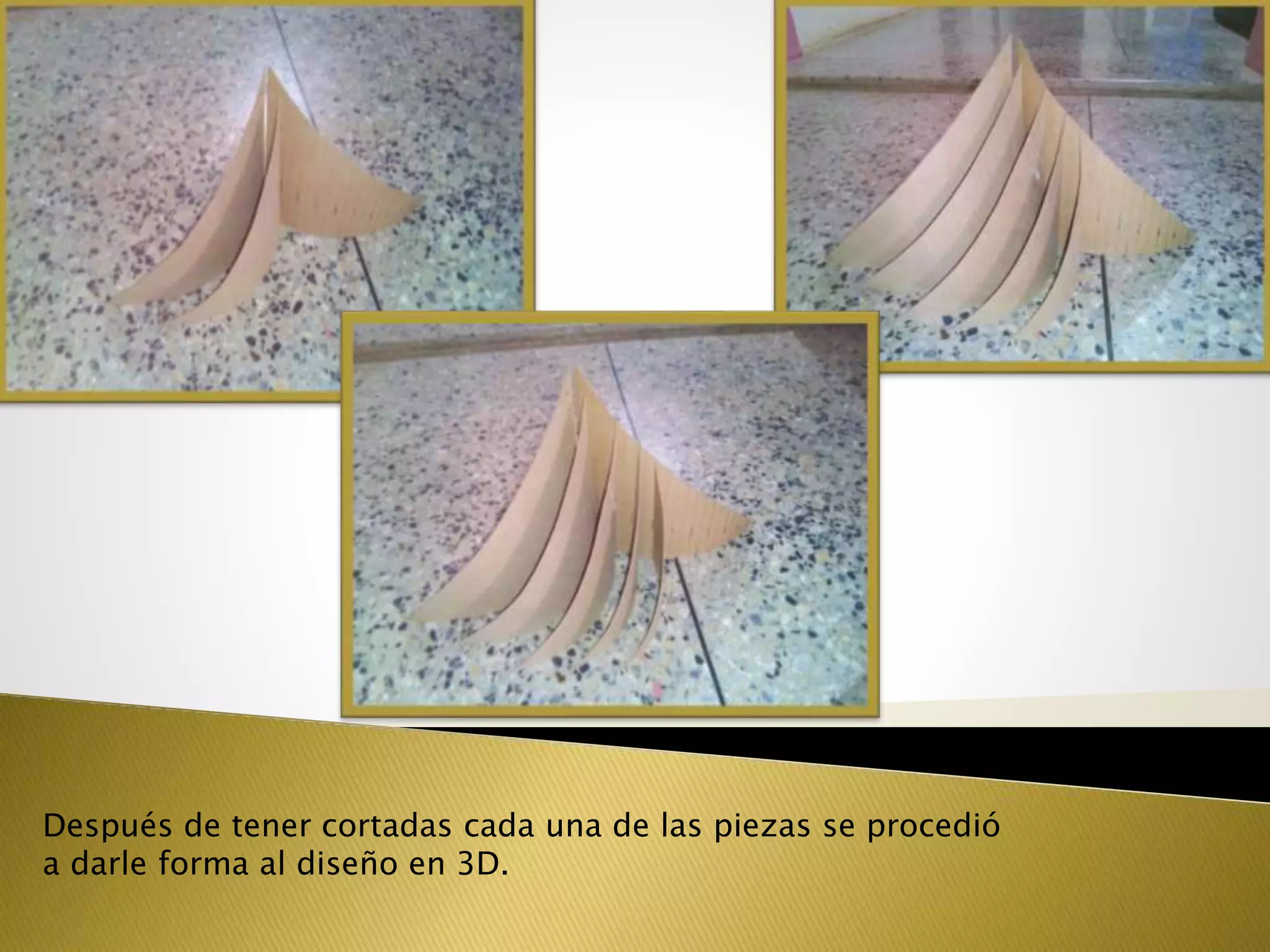 Después de tener cortadas cada una de las piezas se procedió
a darle forma al diseño en 3D.
